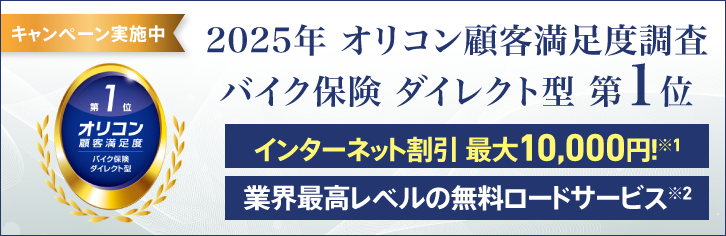 キャンペーン実施中 2025年オリコン顧客満足度調査バイク保険 ダイレクト型 第1位 インターネット割引 最大10,000円!※1 業界最高レベルの無料ロードサービス※2