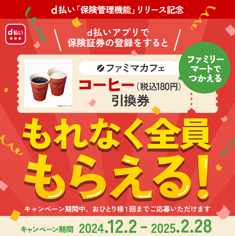 d払い「保健管理機能」リリース記念 d払いアプリで保険証券の登録をすると ファミリーマートでつかえる引換券がもれなく全員もらえる！ キャンペーン期間 2024.12.2 - 2025.2.28