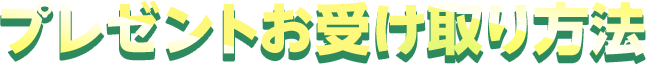 プレゼントお受取方法