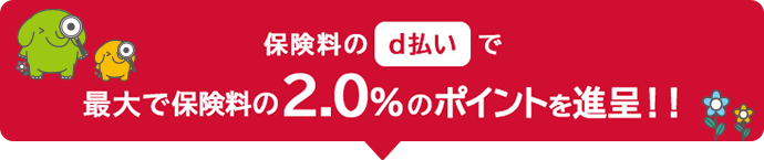 保険料のd払いで最大保険料の2.0%のポイントを進呈!!