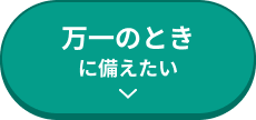 万一のときに備えたい
