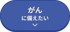 がんに備えたい